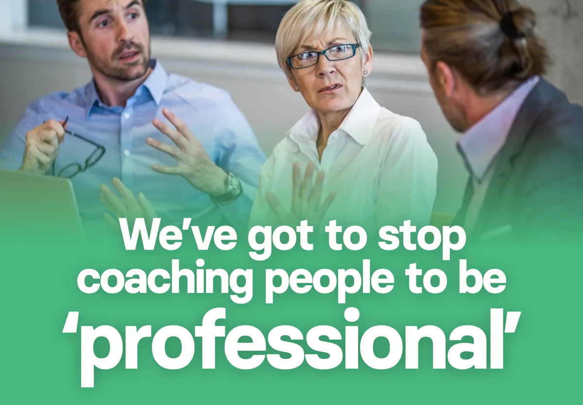 We’ve got to stop coaching people to be ‘professional’